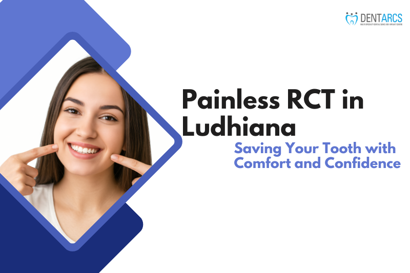 Painless RCT in Ludhiana: Saving Your Tooth with Comfort and Confidence